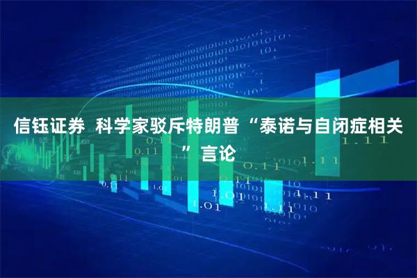 信钰证券  科学家驳斥特朗普 “泰诺与自闭症相关” 言论
