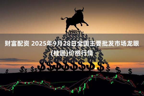 财富配资 2025年9月28日全国主要批发市场龙眼(桂圆)价格行情