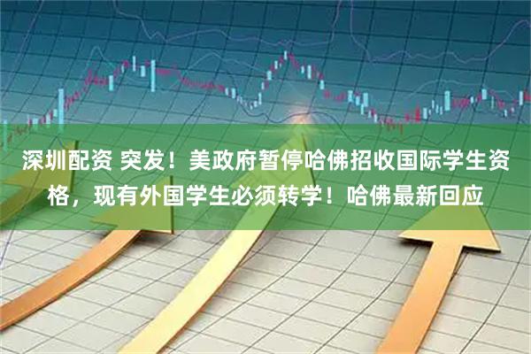 深圳配资 突发！美政府暂停哈佛招收国际学生资格，现有外国学生必须转学！哈佛最新回应