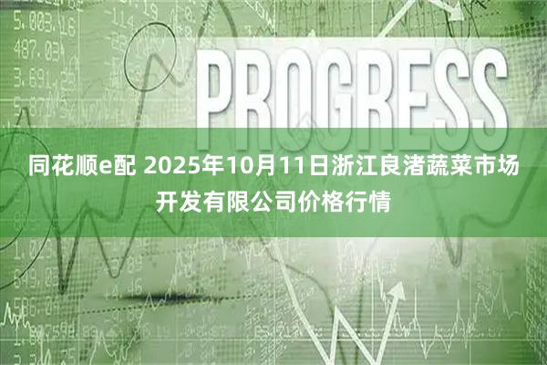 同花顺e配 2025年10月11日浙江良渚蔬菜市场开发有限公司价格行情