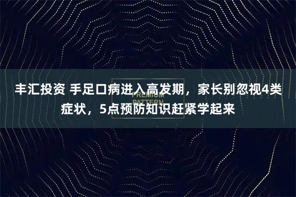 丰汇投资 手足口病进入高发期，家长别忽视4类症状，5点预防知识赶紧学起来