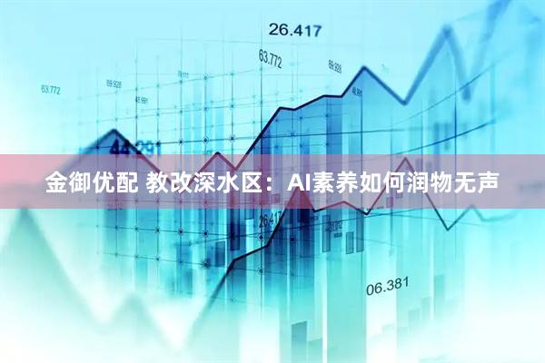 金御优配 教改深水区：AI素养如何润物无声