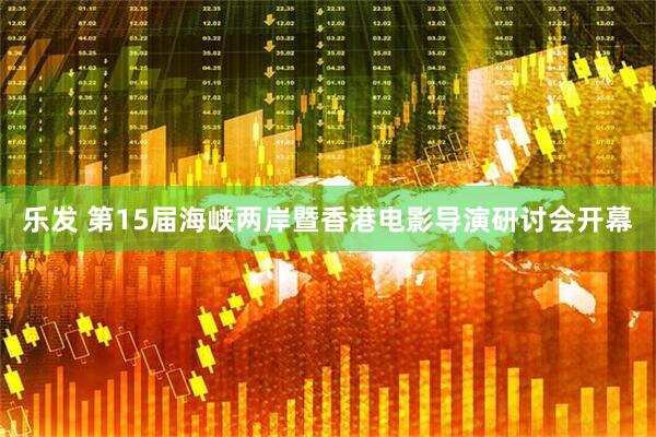乐发 第15届海峡两岸暨香港电影导演研讨会开幕