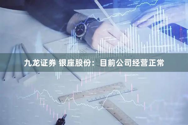 九龙证券 银座股份：目前公司经营正常