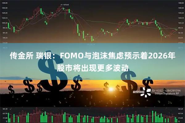 传金所 瑞银：FOMO与泡沫焦虑预示着2026年股市将出现更多波动