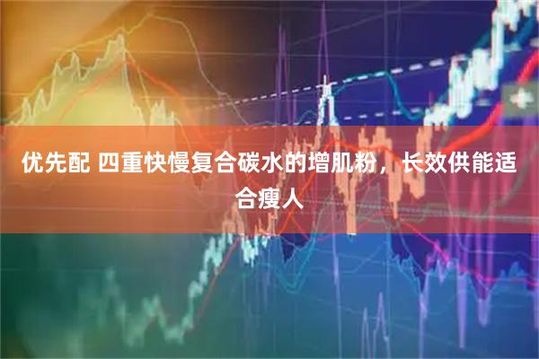 优先配 四重快慢复合碳水的增肌粉，长效供能适合瘦人