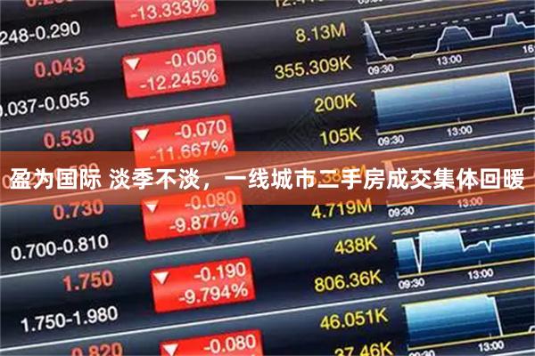 盈为国际 淡季不淡，一线城市二手房成交集体回暖